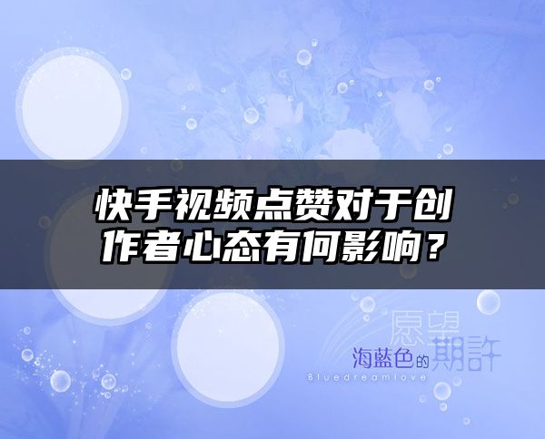 快手视频点赞对于创作者心态有何影响？