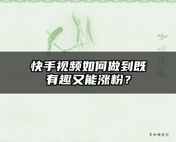 快手视频如何做到既有趣又能涨粉？