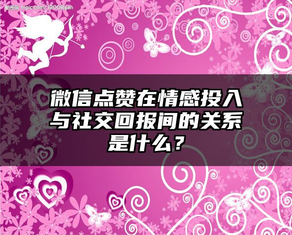 微信点赞在情感投入与社交回报间的关系是什么？