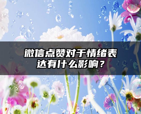 微信点赞对于情绪表达有什么影响？