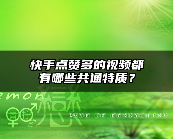 快手点赞多的视频都有哪些共通特质？