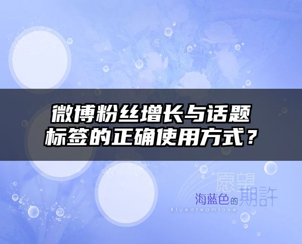 微博粉丝增长与话题标签的正确使用方式？