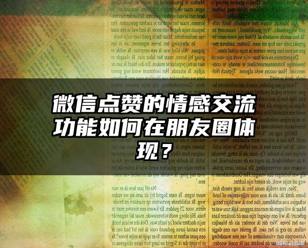 微信点赞的情感交流功能如何在朋友圈体现？