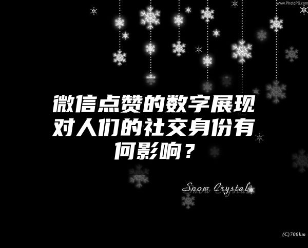 微信点赞的数字展现对人们的社交身份有何影响？