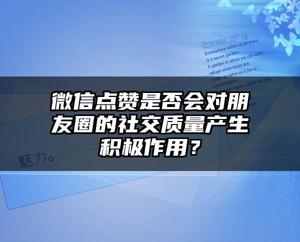 微信点赞是否会对朋友圈的社交质量产生积极作用？