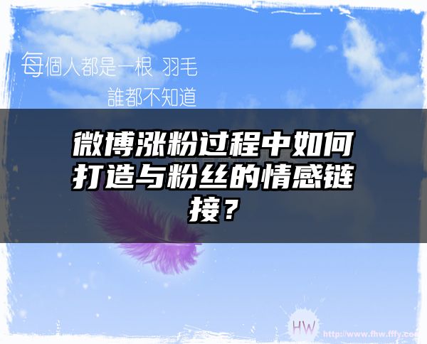 微博涨粉过程中如何打造与粉丝的情感链接？