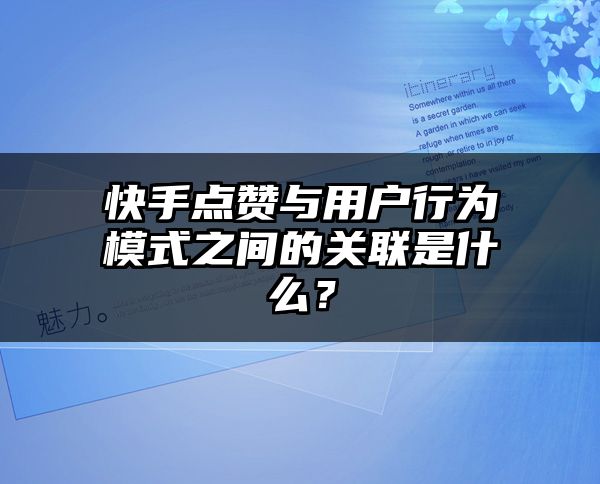 快手点赞与用户行为模式之间的关联是什么？