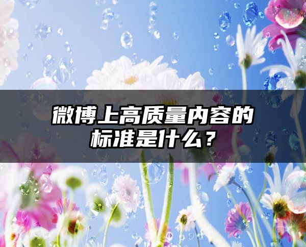 微博上高质量内容的标准是什么？