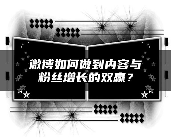 微博如何做到内容与粉丝增长的双赢？