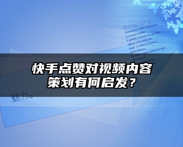 快手点赞对视频内容策划有何启发？