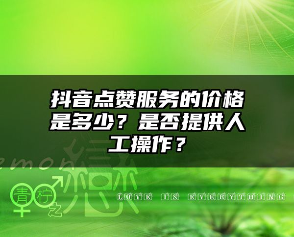 抖音点赞服务的价格是多少？是否提供人工操作？